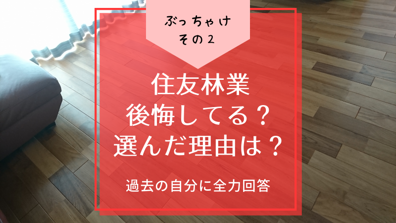 【建ててみた】ぶっちゃけ住友林業で後悔してる？選んだ理由は？